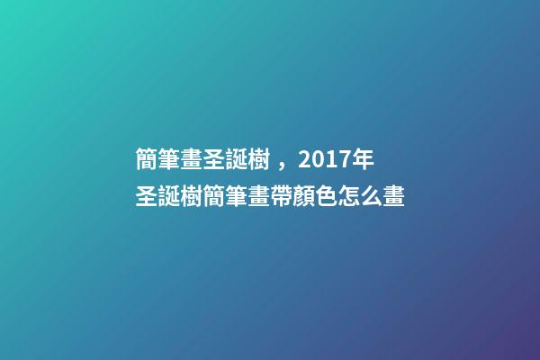 簡筆畫圣誕樹，2017年圣誕樹簡筆畫帶顏色怎么畫